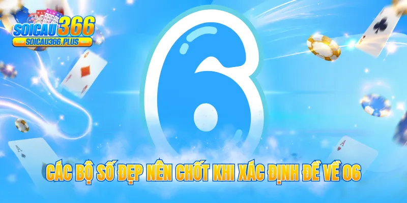 Các bộ số đẹp nên chốt khi xác định đề về 06