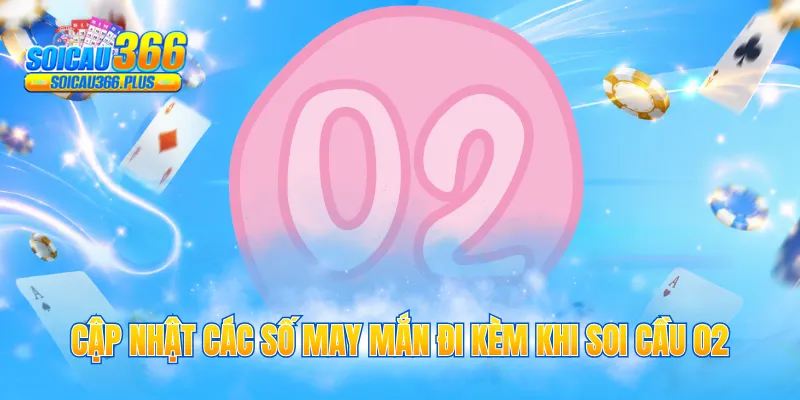 Cập nhật các số may mắn đi kèm khi soi cầu 02