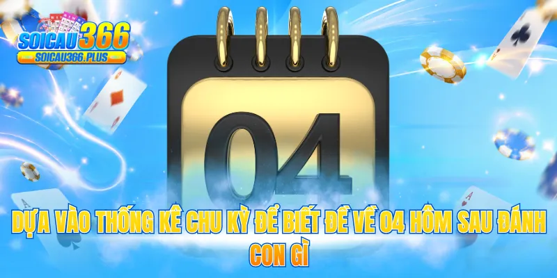 Dựa vào thống kê chu kỳ để biết đề về 04 hôm sau đánh con gì