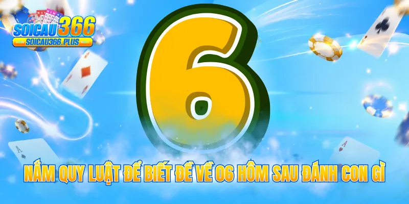 Nắm quy luật để biết đề về 06 hôm sau đánh con gì