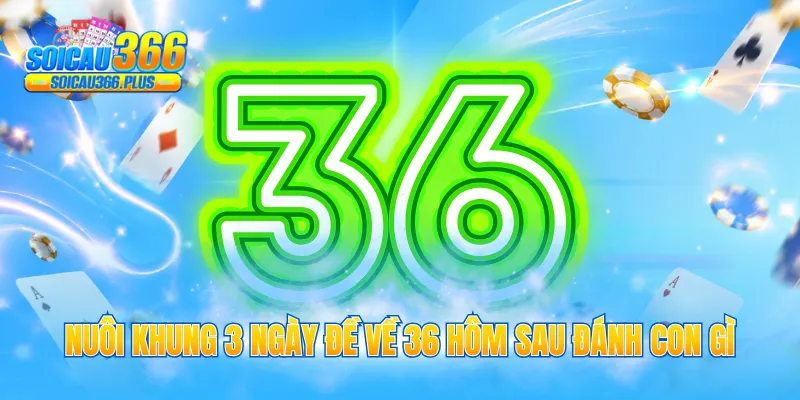 Nuôi khung 3 ngày đề về 36 hôm sau đánh con gì
