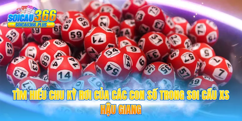 Tìm hiểu chu kỳ rơi của các con số trong soi cầu XS Hậu Giang